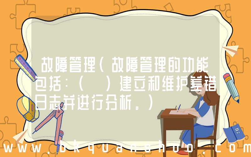 故障管理(故障管理的功能包括：( )建立和维护差错日志并进行分析。)